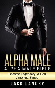 Baixar ALPHA MALE: Alpha Male Bible: Become Legendary, A Lion Amongst Sheep (Man’s Man, Attract Women Easily, Become The Lion) (English Edition) pdf, epub, eBook