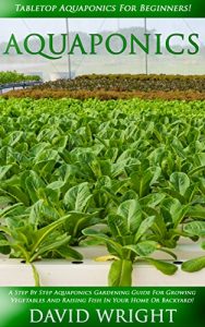 Baixar Aquaponics: Tabletop Aquaponics For Beginners! – A Step By Step Aquaponics Gardening Guide For Growing Vegetables And Raising Fish In Your Home Or Backyard! … Indoors, Indoor Gardening) (English Edition) pdf, epub, eBook