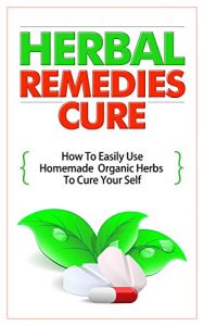 Baixar Herbal Remedies Cure – How to Easily Use Homemade Organic Herbs to Cure Your Self (English Edition) pdf, epub, eBook