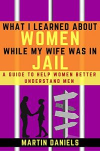 Baixar What I Learned About Women While My Wife Was In Jail: A Guide To Help Women Better Understand Men (English Edition) pdf, epub, eBook