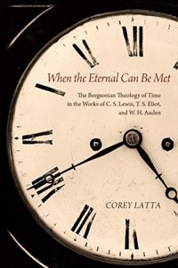 Baixar When the Eternal Can Be Met: The Bergsonian Theology of Time in the Works of C. S. Lewis, T. S. Eliot, and W. H. Auden (English Edition) pdf, epub, eBook