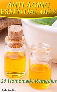 Baixar Anti-Aging Essential Oils: 25 Homemade Remedies: (Essential Oils Book, Essential Oils, Aromatherapy) (English Edition) pdf, epub, eBook