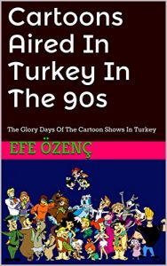 Baixar Cartoons Aired In Turkey In The 90s: The Glory Days Of The Cartoon Shows In Turkey (Cartoons In Turkey Book 1) (English Edition) pdf, epub, eBook