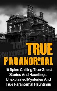 Baixar True Paranormal: 10 Spine Chilling True Ghost Stories And Hauntings, Unexplained Mysteries And True Paranormal Hauntings (English Edition) pdf, epub, eBook