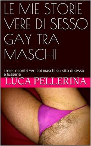 Baixar LE MIE  STORIE VERE  DI SESSO GAY  TRA MASCHI: i miei incontri veri coi maschi sul sito di sesso e lussuria (Italian Edition) pdf, epub, eBook