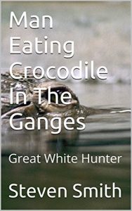 Baixar Man Eating Crocodile In The Ganges: Great White Hunter (English Edition) pdf, epub, eBook