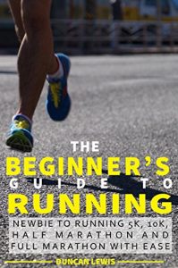 Baixar The Beginner’s Guide to Running: NEWBIE TO RUNNING 5K, 10K, HALF MARATHON AND FULL MARATHON WITH EASE (English Edition) pdf, epub, eBook