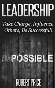 Baixar Leadership 101: A Basic Guide to Being a More Effective Leader (Leadership, Effective Management, Team Work, Leadership skills, Making it to the top, Being In Charge) (English Edition) pdf, epub, eBook