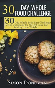 Baixar 30 Day Whole Food Challenge: 30-Day Whole Food Diet Challenge Recipe Cookbook for Weight Loss Eat healthy, Lose Weight! (Whole Foods, Whole Diet, Whole … Whole 30 Diet Plan 1) (English Edition) pdf, epub, eBook