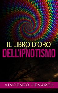 Baixar Il Libro d’Oro dell’Ipnotismo – sul Magnetismo personale, Ipnotismo, Mesmerismo, Terapeutica Suggestiva e  Fascinazione pdf, epub, eBook