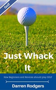 Baixar Just Whack It: How Beginners and Novices should play Golf (English Edition) pdf, epub, eBook