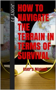 Baixar HOW TO NAVIGATE THE TERRAIN IN TERMS OF SURVIVAL: User’s Manual (English Edition) pdf, epub, eBook