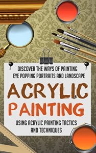 Baixar Acrylic Painting :  Discover The Ways Of Painting Eye Popping Portraits And Landscape Using Acrylic Painting Tactics And Techniques (English Edition) pdf, epub, eBook