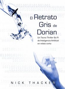 Baixar El retrato Gris de Dorian/ Un Tecno Thriller Sci Fi de Inteligencia Artificial en relato corto (Spanish Edition) pdf, epub, eBook