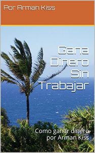 Baixar Gana Dinero Sin Trabajar: Como ganar dinero por Arman Kiss (Spanish Edition) pdf, epub, eBook