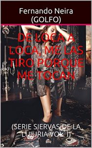 Baixar DE LOCA A LOCA, ME LAS TIRO PORQUE ME TOCAN: (SERIE SIERVAS DE LA LUJURIA VOL. I) (Spanish Edition) pdf, epub, eBook