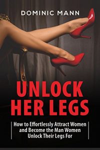 Baixar Attract Women: Unlock Her Legs: How to Effortlessly Attract Women and Become the Man Women Unlock Their Legs For (Dating Advice for Men to Attract Women) (English Edition) pdf, epub, eBook