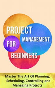 Baixar Project Management for Beginners: Master The Art Of Planning, Scheduling, Controlling and Managing Projects (English Edition) pdf, epub, eBook