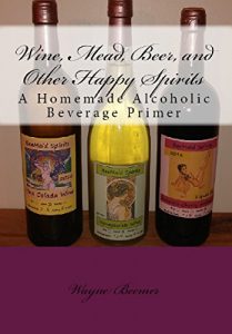 Baixar Wine, Mead, Beer, and Other Happy Spirits: A Homemade Alcoholic Beverage Primer (English Edition) pdf, epub, eBook
