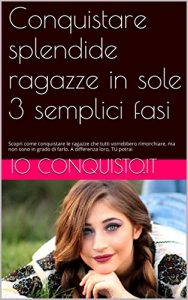 Baixar Conquistare splendide ragazze in sole 3 semplici fasi: Scopri come conquistare le ragazze che tutti vorrebbero rimorchiare, ma non sono in grado di farlo. … differenza loro, TU potrai (Italian Edition) pdf, epub, eBook