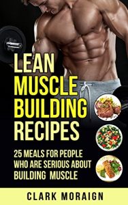 Baixar Muslce Building: Lean Muscle Building Recipes: 25 Meals For People Who Are Serious About Building Muscle (Build Muscle, Lean Muscle, Muscle Mass, Recipes, Cookbook Book 1) (English Edition) pdf, epub, eBook
