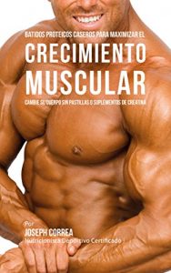 Baixar Batidos Proteicos Caseros Para Maximizar el Crecimiento Muscular: Cambie su Cuerpo sin Pastillas o Suplementos de Creatina (Spanish Edition) pdf, epub, eBook