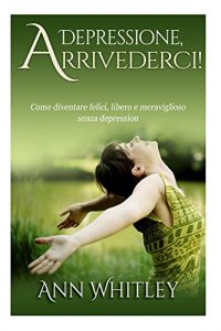 Baixar Depressione, Arrivederci: Come diventare felici, libero e meraviglioso senza depression (Italian Edition) pdf, epub, eBook