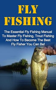 Baixar Fly Fishing: The Essential Fly Fishing Manual To Master Fly Fishing, Trout Fishing And How To Become The Best Fly Fisher You Can Be (Fly Fishing For Beginners, Trout Fishing) (English Edition) pdf, epub, eBook
