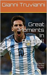 Baixar Great Moments In Football: Celebrating The Greatest World Cups and Players Ever To Play The Game   (English Edition) pdf, epub, eBook