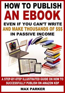 Baixar How to Publish an eBook Even If You Can’t Write and Make Thousands of Dollars in Passive Income: A Step-By-Step Illustrated Guide On How To Successfully Publish on Amazon KDP (English Edition) pdf, epub, eBook