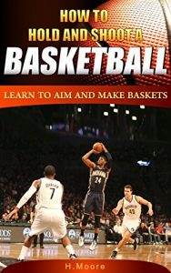 Baixar How to Hold and Shoot a Basketball: Learn to Aim and Make Baskets (English Edition) pdf, epub, eBook