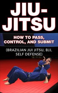 Baixar Jiu Jitsu: How To Pass, Control, And Submit (Brazilian Jui Jitsu, Bjj, Self Defense) (English Edition) pdf, epub, eBook