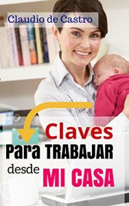 Baixar LAS CLAVES para TRABAJAR DESDE el HOGAR: CREA UNA EMPRESA EXITOSA EN TU CASA (LIBROS DIGITALES RECOMENDADOS PARA EMPRENDEDORES) (Spanish Edition) pdf, epub, eBook