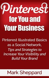 Baixar Pinterest for You and Your Business: Pinterest Illustrated Basics as a Social Network Tips and Strategies to Increase Your Visibility and Build Your Brand (English Edition) pdf, epub, eBook