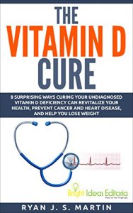 Baixar The Vitamin D Cure: 8 Surprising Ways Curing Your Undiagnosed Vitamin D Deficiency Can Revitalize Your Health, Prevent Cancer and Heart Disease, and Help … and Supplements Book 1) (English Edition) pdf, epub, eBook