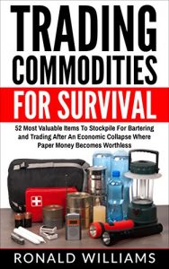 Baixar Trading Commodities For Survival: 52 Most Valuable Items To Stockpile For Bartering And Trading After An Economic Collapse Where Paper Money Becomes Worthless (English Edition) pdf, epub, eBook