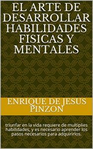 Baixar el arte de desarrollar habilidades fisicas y mentales: triunfar en la vida requiere de multiples habilidades, y es necesario aprender los pasos necesarios para adquirirlos. (Spanish Edition) pdf, epub, eBook