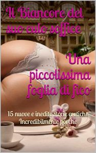 Baixar Il Biancore del suo culo soffice, Una piccolissima foglia di fico: 15 nuove e inedite storie erotiche  Incredibilmente porche (Italian Edition) pdf, epub, eBook