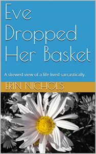 Baixar Eve Dropped Her Basket: A skewed view of a life lived sarcastically. (English Edition) pdf, epub, eBook