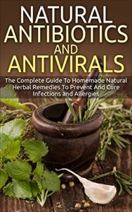 Baixar Natural Antibiotics And Antivirals: The Complete Guide To Homemade Natural Herbal Remedies To Prevent And Cure Infections and Allergies (Home Remedies, … Organic Antibiotics) (English Edition) pdf, epub, eBook