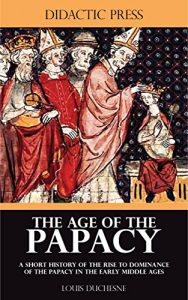 Baixar The Age of the Papacy – A short history of the rise to dominance of the Papacy in the early middle ages (Illustrated) (English Edition) pdf, epub, eBook