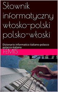 Baixar Słownik informatyczny włosko-polski polsko-włoski: Dizionario informatico italiano-polacco polacco-italiano (Italian Edition) pdf, epub, eBook