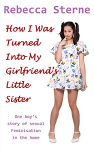 Baixar How I Was Turned Into My Girlfriend’s Little Sister: One boy’s story of sexual feminisation in the home (English Edition) pdf, epub, eBook