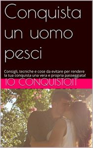 Baixar Conquista un uomo pesci: Consigli, tecniche e cose da evitare per rendere la tua conquista una vera e propria passeggiata! (Come conquistare un ragazzo Vol. 12) (Italian Edition) pdf, epub, eBook