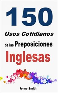 Baixar 150 Usos Cotidianos de las Preposiciones Inglesas: De Elemental a Intermedio (Spanish Edition) pdf, epub, eBook