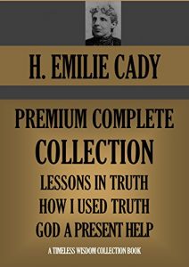 Baixar H. EMILIE CADY COMPLETE PREMIUM COLLECTION:  Lessons In Truth; How I Used Truth; God A Present Help (Timeless Wisdom Collection Book 765) (English Edition) pdf, epub, eBook