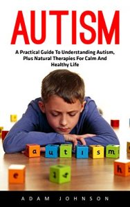 Baixar Autism: A Practical Guide To Understanding Autism, Plus Natural Therapies For Calm And Healthy Life! (Autism Spectrum Disorders, Autism Diagnosis, Autistic Children) (English Edition) pdf, epub, eBook