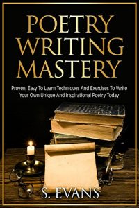 Baixar Poetry Writing: Poetry Writing Mastery, Proven, Easy To Learn Techniques And Exercises To Write Your Own Unique And Inspirational Poetry ! -poetry writing, poetry writing course – (English Edition) pdf, epub, eBook