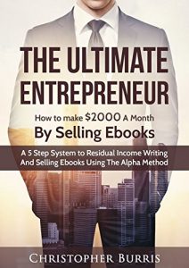 Baixar The Ultimate Entrepreneur: How to Make $2000 a Month By Selling EBooks : A 5 Step System to Residual Income, Writing and Selling Ebooks Using The Alpha Method  (English Edition) pdf, epub, eBook
