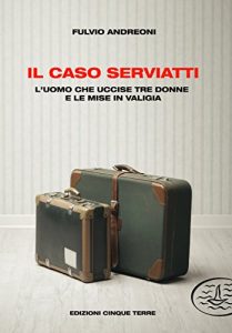 Baixar Il caso Serviatti: L’uomo che uccise tre donne e le mise in valigia (Italian Edition) pdf, epub, eBook